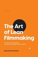 Art of Lean Filmmaking, The: An unconventional guide to creating independent feature films