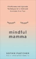 Mindful Mamma: Mindfulness and Hypnosis Techniques for a Calm and Confident First Year