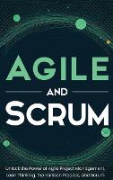  Agile and Scrum: Unlock the Power of Agile Project Management, Lean Thinking, the Kanban Process, and...