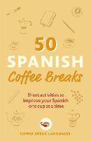 50 Spanish Coffee Breaks: Short activities to improve your Spanish one cup at a time