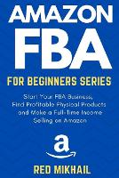  Amazon FBA for Beginners Series: Start Your FBA Business, Find Profitable Physical Products, Do Keyword Research...