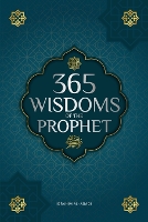  365 Wisdoms of the Prophet Muhammad: Authentic Texts from the Hadith and Sunnah on the Family,...