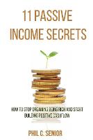 11 Passive Income Secrets: How To Stop Dreaming Being Rich And Start Building Positive Cashflow